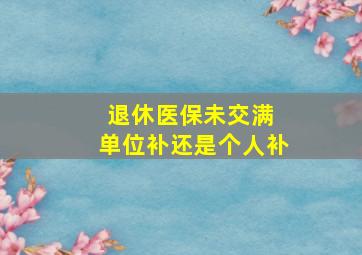 退休医保未交满 单位补还是个人补